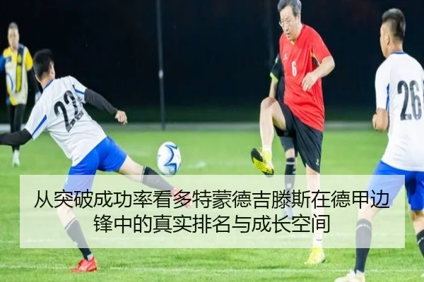 从突破成功率看多特蒙德吉滕斯在德甲边锋中的真实排名与成长空间