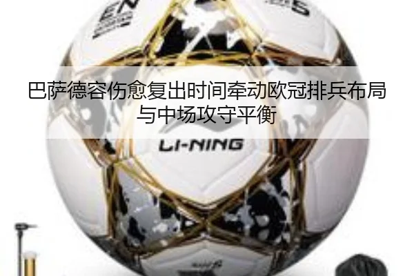 巴萨德容伤愈复出时间牵动欧冠排兵布局与中场攻守平衡